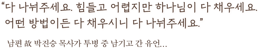 다 나눠주세요. 힘들고 어렵지만 하나님이 다 채우세요.어떤 방법이든 다 채우시니 다 나눠주세요.
